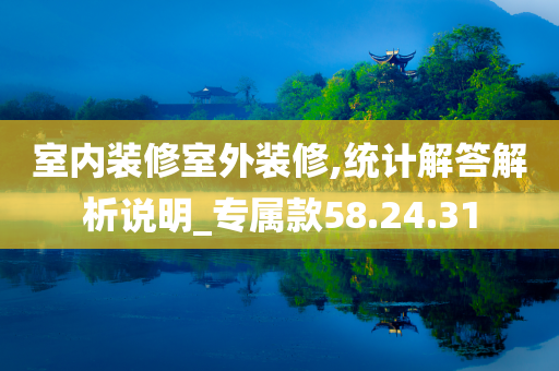 室内装修室外装修,统计解答解析说明_专属款58.24.31