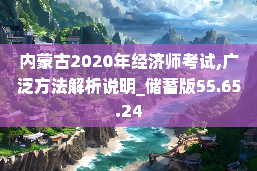 内蒙古2020年经济师考试,广泛方法解析说明_储蓄版55.65.24