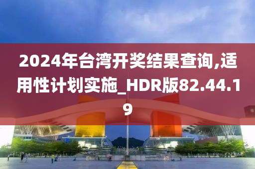 2024年台湾开奖结果查询,适用性计划实施_HDR版82.44.19