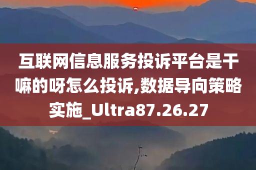 互联网信息服务投诉平台是干嘛的呀怎么投诉,数据导向策略实施_Ultra87.26.27