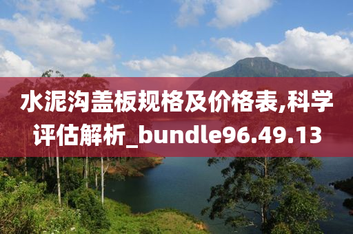 水泥沟盖板规格及价格表,科学评估解析_bundle96.49.13