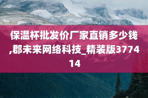 保温杯批发价厂家直销多少钱,郡未来网络科技_精装版377414