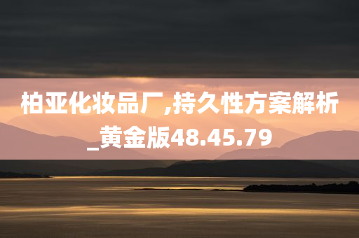 柏亚化妆品厂,持久性方案解析_黄金版48.45.79