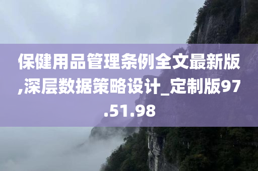 保健用品管理条例全文最新版,深层数据策略设计_定制版97.51.98