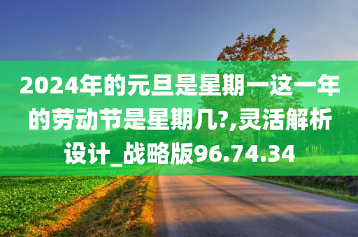 2024年的元旦是星期一这一年的劳动节是星期几?,灵活解析设计_战略版96.74.34