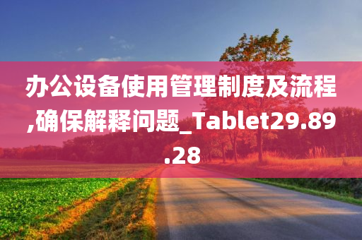 办公设备使用管理制度及流程,确保解释问题_Tablet29.89.28