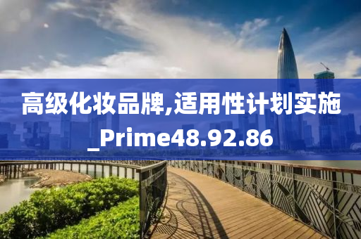 高级化妆品牌,适用性计划实施_Prime48.92.86