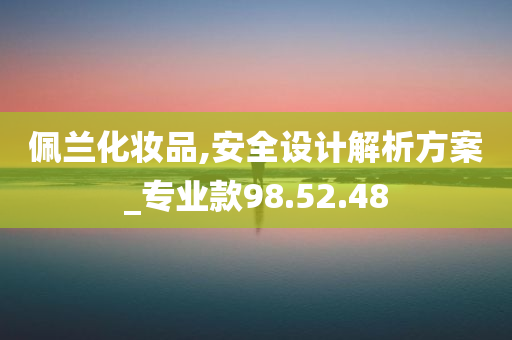 佩兰化妆品,安全设计解析方案_专业款98.52.48