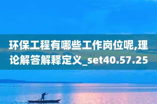 环保工程有哪些工作岗位呢,理论解答解释定义_set40.57.25