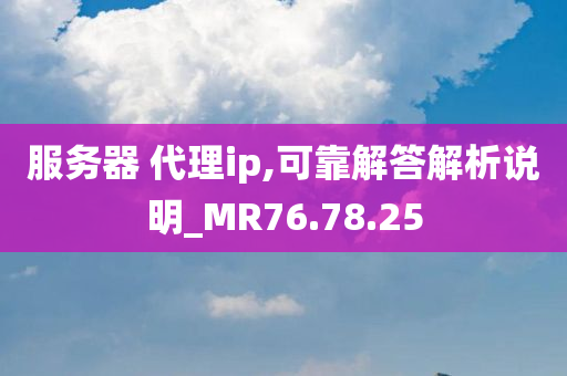 服务器 代理ip,可靠解答解析说明_MR76.78.25