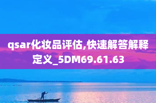 qsar化妆品评估,快速解答解释定义_5DM69.61.63