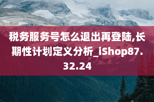 税务服务号怎么退出再登陆,长期性计划定义分析_iShop87.32.24