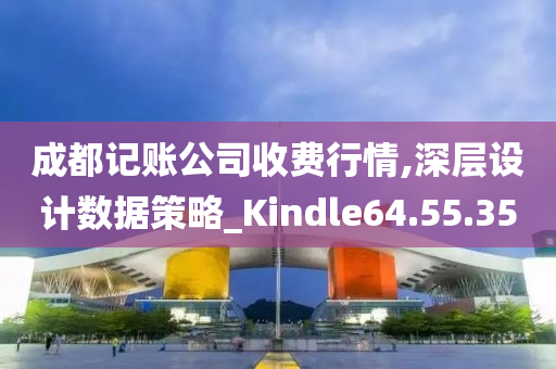 成都记账公司收费行情,深层设计数据策略_Kindle64.55.35