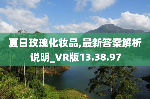 夏日玫瑰化妆品,最新答案解析说明_VR版13.38.97