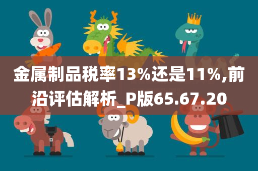 金属制品税率13%还是11%,前沿评估解析_P版65.67.20