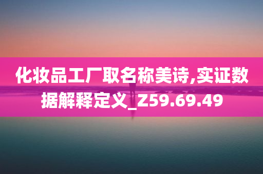 化妆品工厂取名称美诗,实证数据解释定义_Z59.69.49