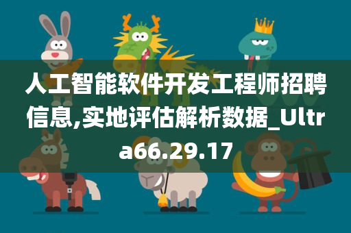 人工智能软件开发工程师招聘信息,实地评估解析数据_Ultra66.29.17