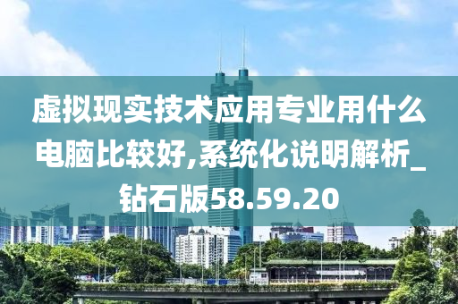 虚拟现实技术应用专业用什么电脑比较好,系统化说明解析_钻石版58.59.20