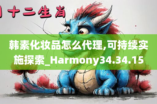 韩素化妆品怎么代理,可持续实施探索_Harmony34.34.15