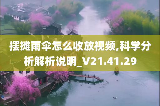 摆摊雨伞怎么收放视频,科学分析解析说明_V21.41.29