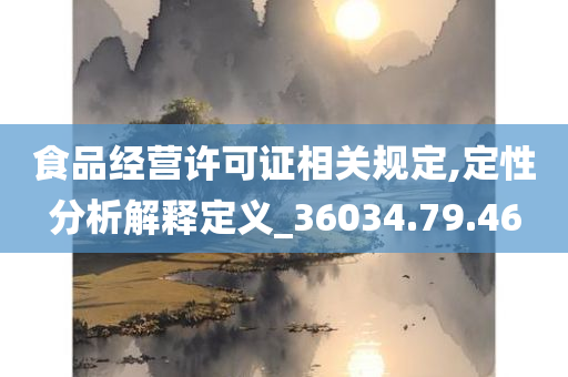 食品经营许可证相关规定,定性分析解释定义_36034.79.46