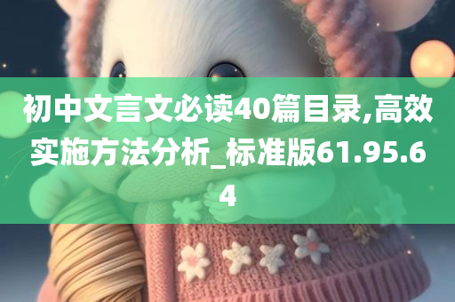 初中文言文必读40篇目录,高效实施方法分析_标准版61.95.64