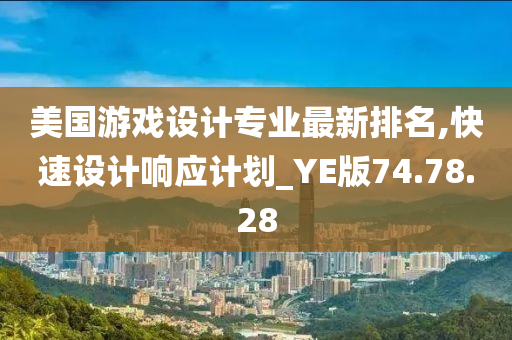 美国游戏设计专业最新排名,快速设计响应计划_YE版74.78.28