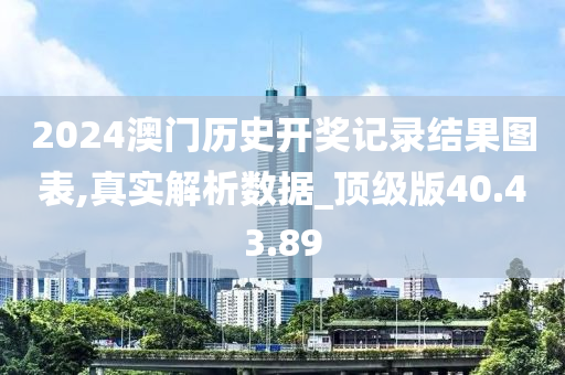 2024澳门历史开奖记录结果图表,真实解析数据_顶级版40.43.89