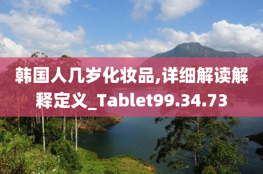 韩国人几岁化妆品,详细解读解释定义_Tablet99.34.73