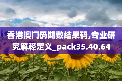 香港澳门码期数结果码,专业研究解释定义_pack35.40.64