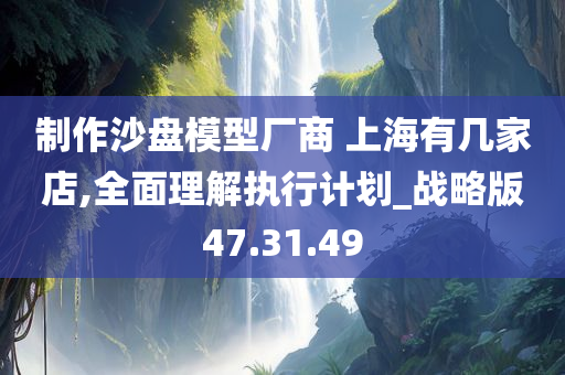 制作沙盘模型厂商 上海有几家店,全面理解执行计划_战略版47.31.49