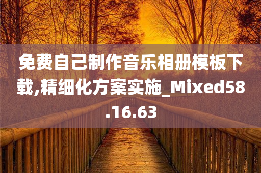 免费自己制作音乐相册模板下载,精细化方案实施_Mixed58.16.63