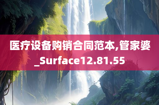 医疗设备购销合同范本,管家婆_Surface12.81.55