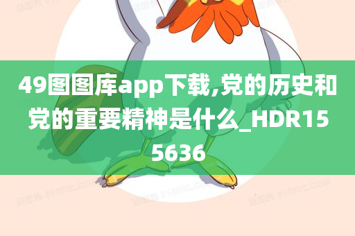 49图图库app下载,党的历史和党的重要精神是什么_HDR155636