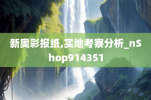 新奥彩报纸,实地考察分析_nShop914351