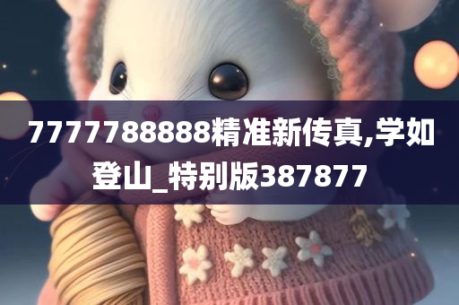 7777788888精准新传真,学如登山_特别版387877