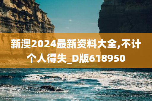 新澳2024最新资料大全,不计个人得失_D版618950