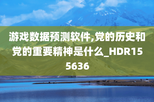 游戏数据预测软件,党的历史和党的重要精神是什么_HDR155636