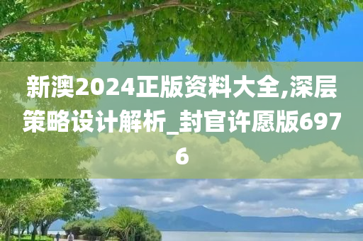 新澳2024正版资料大全,深层策略设计解析_封官许愿版6976