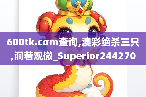 600tk.cσm查询,澳彩绝杀三只,洞若观微_Superior244270