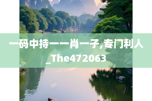 一码中持一一肖一子,专门利人_The472063