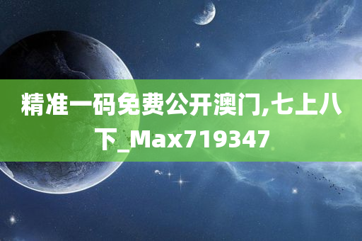 精准一码免费公开澳门,七上八下_Max719347