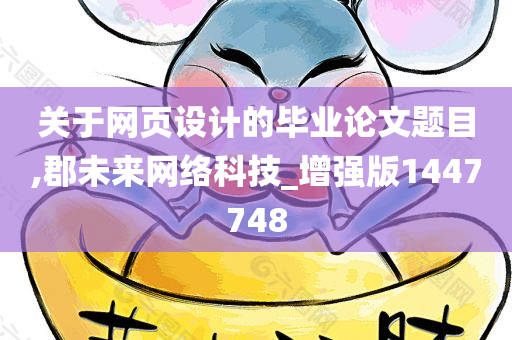 关于网页设计的毕业论文题目,郡未来网络科技_增强版1447748