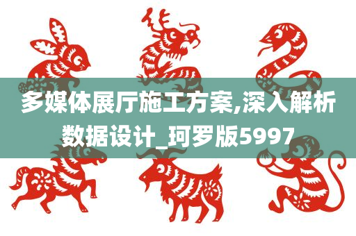 多媒体展厅施工方案,深入解析数据设计_珂罗版5997