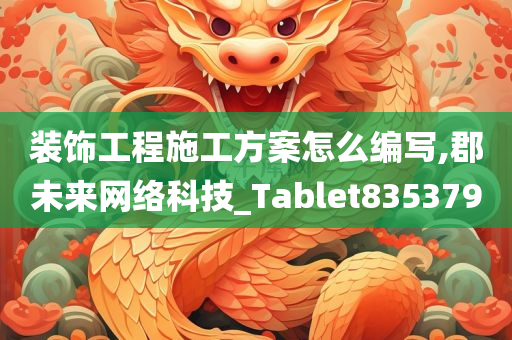 装饰工程施工方案怎么编写,郡未来网络科技_Tablet835379