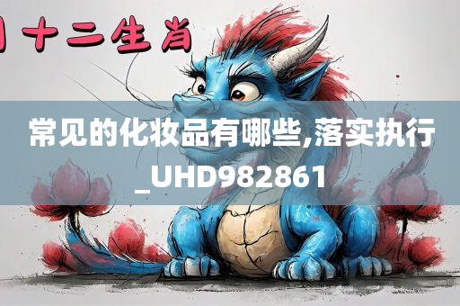 常见的化妆品有哪些,落实执行_UHD982861