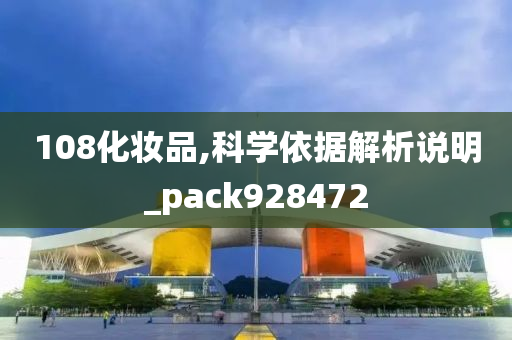 108化妆品,科学依据解析说明_pack928472