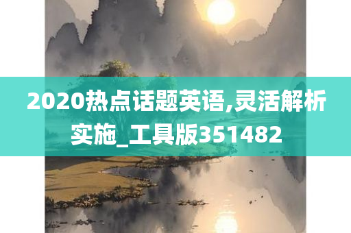 2020热点话题英语,灵活解析实施_工具版351482