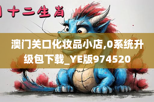 澳门关口化妆品小店,0系统升级包下载_YE版974520