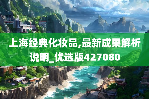 上海经典化妆品,最新成果解析说明_优选版427080